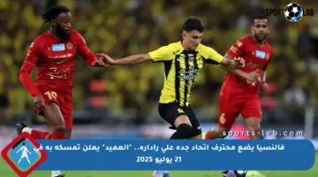 فالنسيا يضع محترف اتحاد جدة على راداره.. “العميد” يعلن تمسكه به في 21 يوليو 2025